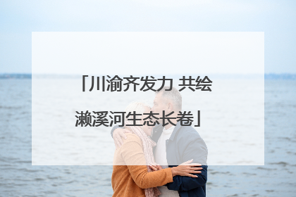 川渝齐发力 共绘濑溪河生态长卷