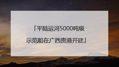 平陆运河5000吨级示范船在广西贵港开建