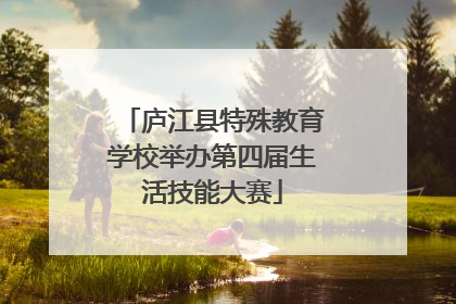 庐江县特殊教育学校举办第四届生活技能大赛