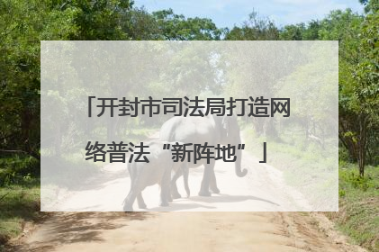 开封市司法局打造网络普法“新阵地”