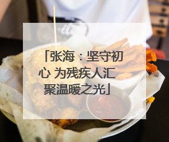 张海：坚守初心 为残疾人汇聚温暖之光