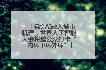 描绘AI融入城市肌理，世界人工智能大会将邀公众打卡“内环中环外环”