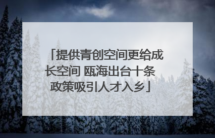 提供青创空间更给成长空间 瓯海出台十条政策吸引人才入乡