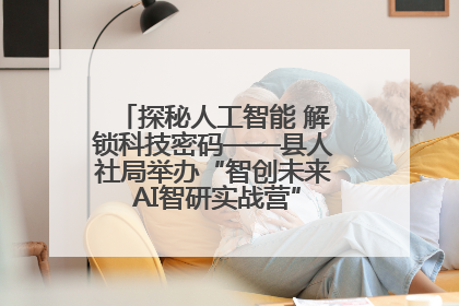探秘人工智能 解锁科技密码——县人社局举办“智创未来 AI智研实战营”主题创业沙龙活动