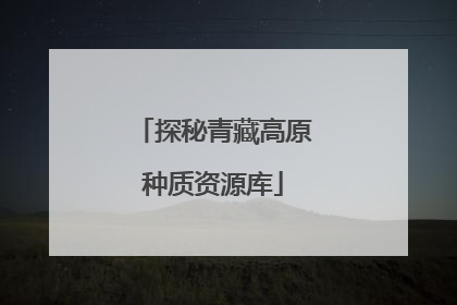 探秘青藏高原种质资源库