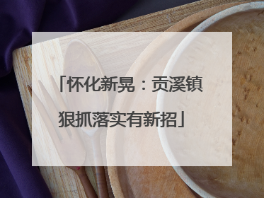 怀化新晃：贡溪镇狠抓落实有新招
