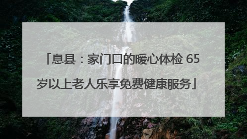 息县：家门口的暖心体检 65岁以上老人乐享免费健康服务