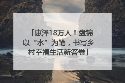 惠泽18万人！盘锦以“水”为笔，书写乡村幸福生活新答卷