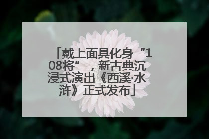 戴上面具化身“108将”，新古典沉浸式演出《西溪·水浒》正式发布