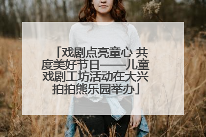 戏剧点亮童心 共度美好节日——儿童戏剧工坊活动在大兴拍拍熊乐园举办