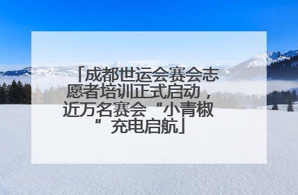 成都世运会赛会志愿者培训正式启动，近万名赛会“小青椒”充电启航
