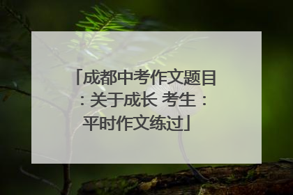 成都中考作文题目：关于成长 考生：平时作文练过
