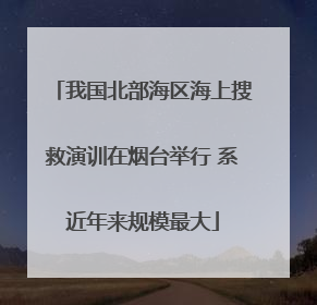 我国北部海区海上搜救演训在烟台举行 系近年来规模最大
