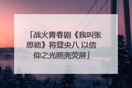 战火青春剧《我叫张思德》将登央八 以信仰之光照亮荧屏