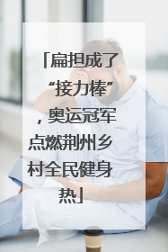扁担成了“接力棒”，奥运冠军点燃荆州乡村全民健身热