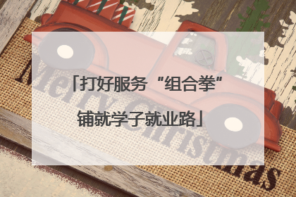 打好服务“组合拳” 铺就学子就业路