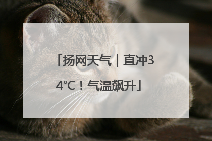 扬网天气｜直冲34℃！气温飙升