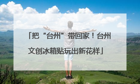 把“台州”带回家！台州文创冰箱贴玩出新花样