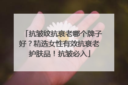 抗皱纹抗衰老哪个牌子好？精选女性有效抗衰老护肤品！抗皱必入