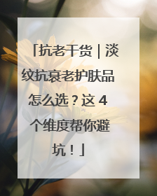 抗老干货｜淡纹抗衰老护肤品怎么选？这 4 个维度帮你避坑！