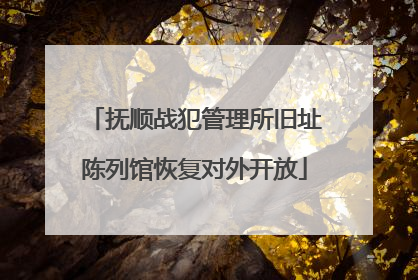 抚顺战犯管理所旧址陈列馆恢复对外开放