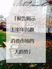 报告揭示上半年兴趣消费市场四大趋势
