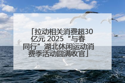 拉动相关消费超30亿元 2025“与春同行”湖北休闲运动消费季活动圆满收官