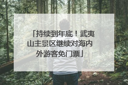 持续到年底！武夷山主景区继续对海内外游客免门票
