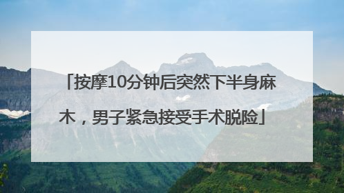 按摩10分钟后突然下半身麻木，男子紧急接受手术脱险
