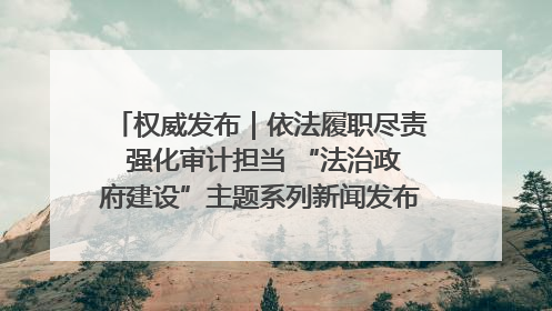 权威发布｜依法履职尽责 强化审计担当 “法治政府建设”主题系列新闻发布会市审计局专场召开