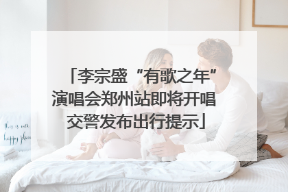 李宗盛“有歌之年”演唱会郑州站即将开唱 交警发布出行提示
