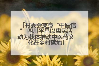 村委会变身“中医馆” 四川平昌以惠民活动为载体推动中医药文化在乡村落地