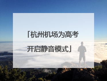 杭州机场为高考开启静音模式