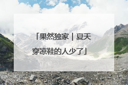 果然独家｜夏天穿凉鞋的人少了