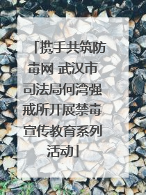 携手共筑防毒网 武汉市司法局何湾强戒所开展禁毒宣传教育系列活动