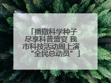 播撒科学种子 尽享科普盛宴 我市科技活动周上演“全民总动员”