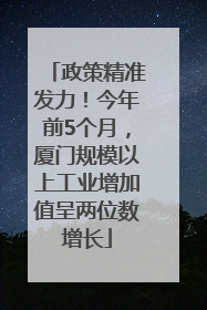 政策精准发力！今年前5个月，厦门规模以上工业增加值呈两位数增长