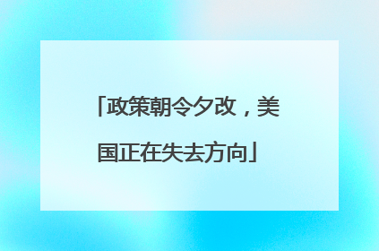 政策朝令夕改，美国正在失去方向