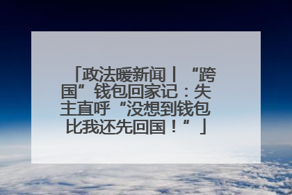 政法暖新闻丨“跨国”钱包回家记：失主直呼“没想到钱包比我还先回国！”