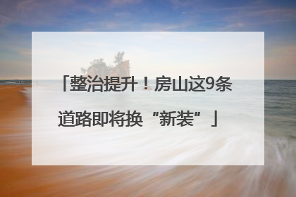 整治提升！房山这9条道路即将换“新装”