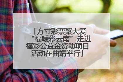 方寸彩票聚大爱 “福暖彩云南”走进福彩公益金资助项目活动在曲靖举行