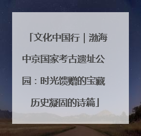 文化中国行｜渤海中京国家考古遗址公园：时光馈赠的宝藏 历史凝固的诗篇