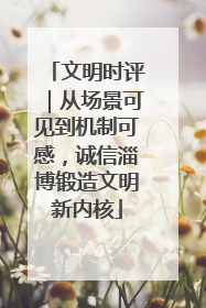 文明时评｜从场景可见到机制可感，诚信淄博锻造文明新内核