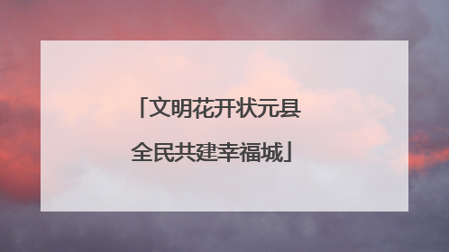 文明花开状元县 全民共建幸福城