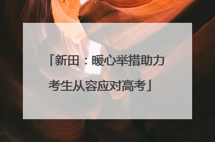 新田：暖心举措助力考生从容应对高考