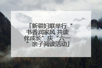 新疆妇联举行“书香润家风 共读伴成长”庆“六一”亲子阅读活动