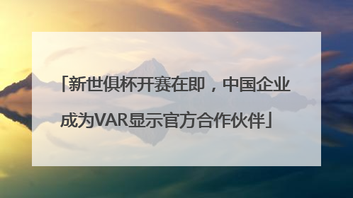 新世俱杯开赛在即，中国企业成为VAR显示官方合作伙伴