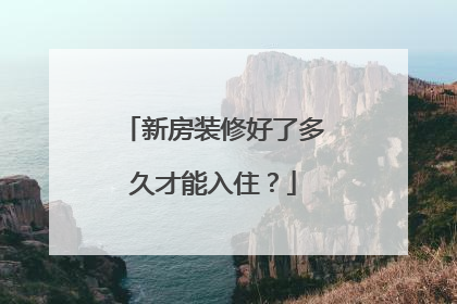 新房装修好了多久才能入住？