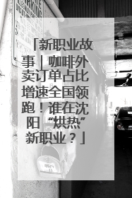 新职业故事｜咖啡外卖订单占比增速全国领跑！谁在沈阳“烘热”新职业？