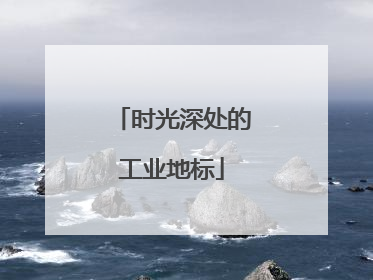 时光深处的工业地标